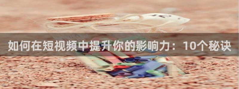 糖心vlgi：如何在短视频中提升你的影响力：10个秘诀